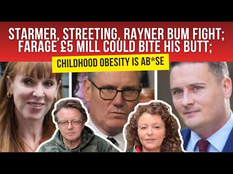 Starmer, Streeting, Rayner BUM FIGHT; Farage £5 Mill Could BITE His BUTT; Childhood OBESITY is Ab*se