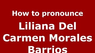 How to pronounce Liliana Del Carmen Morales Barrios