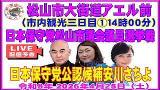 松山市大街道アエル前日本保守党公認候補安川さちよ候補　松山市会議員選挙最終日2026年4月24日（土）①14時0分②16時0分街宣応援弁士：代表百田尚樹・代行有本香