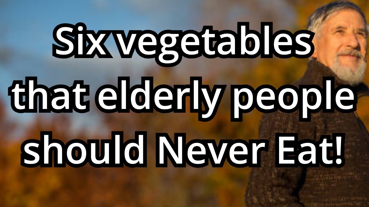 6 Vegetables That Elderly People Should Never Eat!