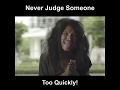 Never Judge Someone Too Quickly