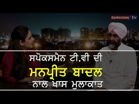 ਸਪੋਕਸਮੈਨ ਟੀ.ਵੀ ਦੀ ਮਨਪ੍ਰੀਤ ਬਾਦਲ ਨਾਲ ਖਾਸ ਗੱਲਬਾਤ