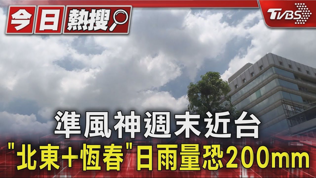 準風神恐北轉直撲「強降雨」 氣象署:雨量恐達200毫米