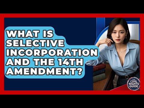 What Is Selective Incorporation And The 14th Amendment? - Your Civil Rights Guide