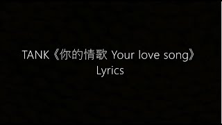 TANK 《你的情歌 Your love song》 中文/Pinyin Lyrics