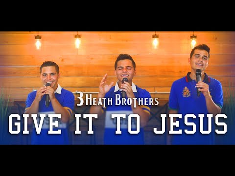 Give It To Jesus Updated - 3 Heath Brothers