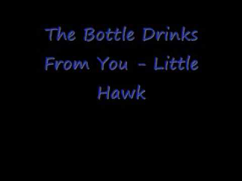The Bottle Drinks From You -  Little Hawk