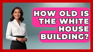 How Old Is The White House Building? - United States Revealed