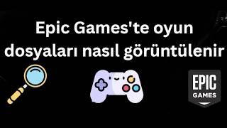 Epic Games'te oyun dosyaları nasıl görüntülenir - Tam rehber