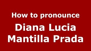 How to pronounce Diana Lucia Mantilla Prada