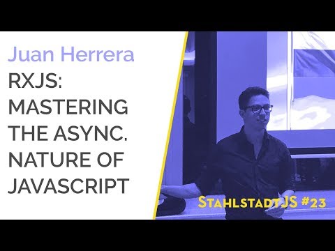 StahlstadtJS #23 - RxJS: Mastering the async nature of JS - Juan Herrera