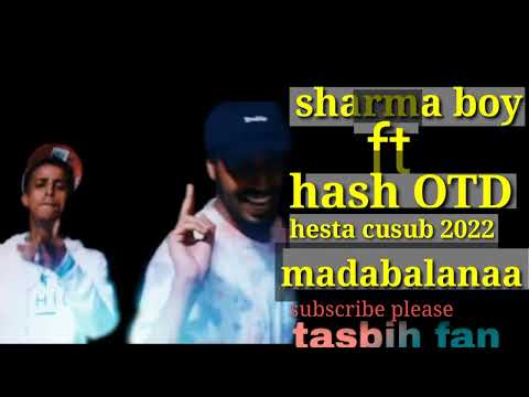 Sharma boy ft hash OTD  madabalanaa hesta cusub 2022