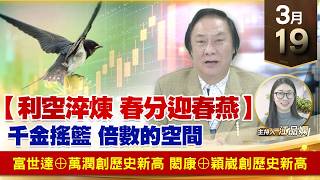 【財經至尊】王曈 0319《【利空淬煉 春分迎春燕】》富世達⊕萬潤創歷史新高，閎康⊕穎崴創歷史新高｜【波段獲利王】加入line@ king5588