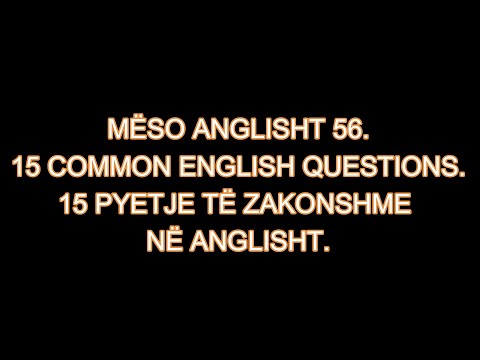 MËSO ANGLISHT 56. 15 COMMON QUESTIONS IN ENGLISH. 15 PYETJE TË ZAKONSHME NË ANGLISHT.