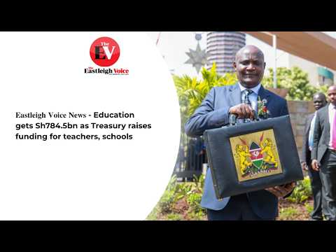 𝐄𝐚𝐬𝐭𝐥𝐞𝐢𝐠𝐡 𝐕𝐨𝐢𝐜𝐞 𝐍𝐞𝐰𝐬 - Education gets Sh784.5bn as Treasury raises funding for teachers, schools
