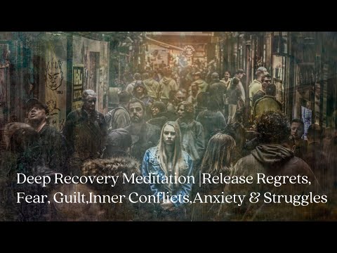 Deep Recovery Meditation | Release Regrets,Fear,Guilt,Inner Conflicts,Anxiety & Struggles