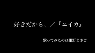 - 好きだから。/ユイカを歌ってみた cover:紺野まさき