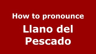 How to pronounce Llano Del Pescado