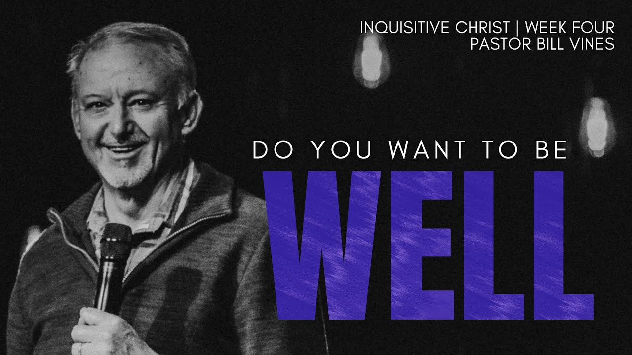 Do You Want To Be Well? | Inquisitve Christ | Pastor Bill Vines