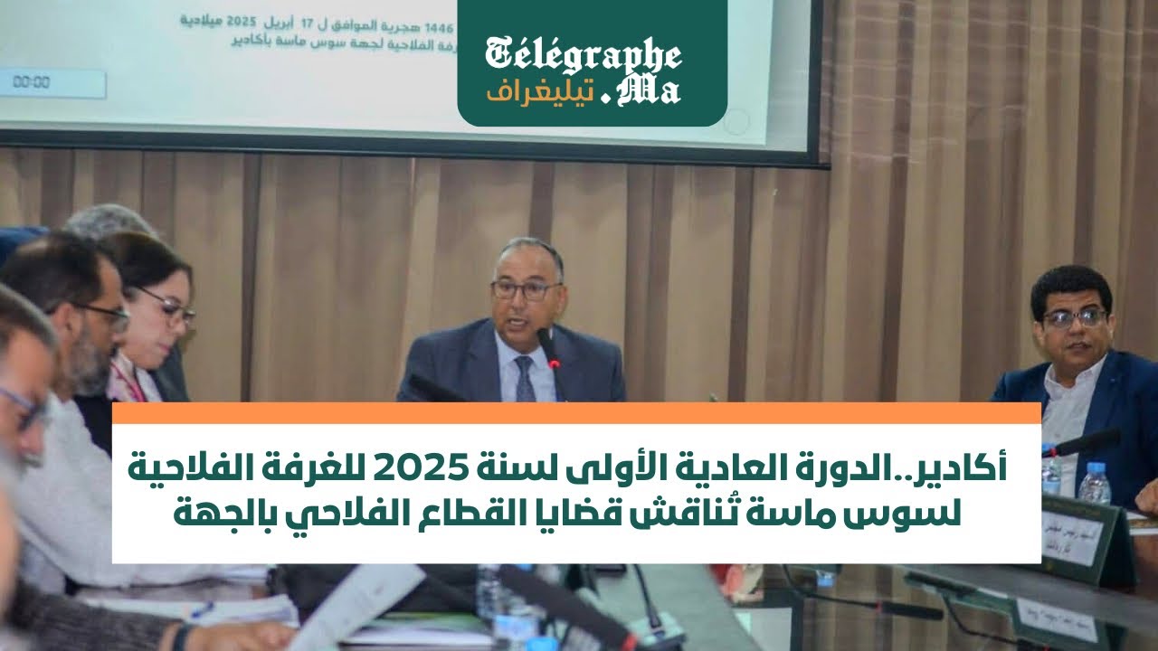 أكادير.. الدورة العادية الأولى لسنة 2025 للغرفة الفلاحية لسوس ماسة تناقش قضايا القطاع الفلاحي بالجهة