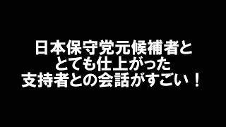 【日本保守党の元候補者と仕上がった支持者との会話がすごい】