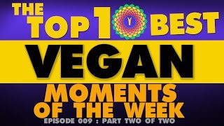 THE TOP 10 BEST VEGAN YOUTUBE MOMENTS OF THE WEEK ~ EPISODE 009 Part 2 of 2