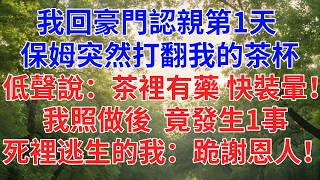 我回豪門認親第一天， 保姆突然打翻我的茶杯， 低聲說：茶裡有藥，快裝暈！ 我照做後，竟發生1事， 死裡逃生的我：跪謝恩人！#為人處世#故事#小說#生活經驗#情感故事#戀愛#情感#婚姻