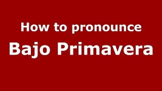 How to pronounce Bajo Primavera