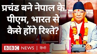 Nepal के PM बने Pushp Kamal Dahal Prachand, India के लिए कितने अहम? (BBC Hindi)