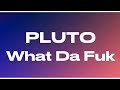 PLUTO What Da Fuk Audio