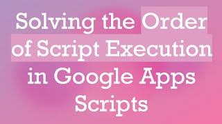 Download the video "Solving the Order of Script Execution in Google Apps Scripts"
