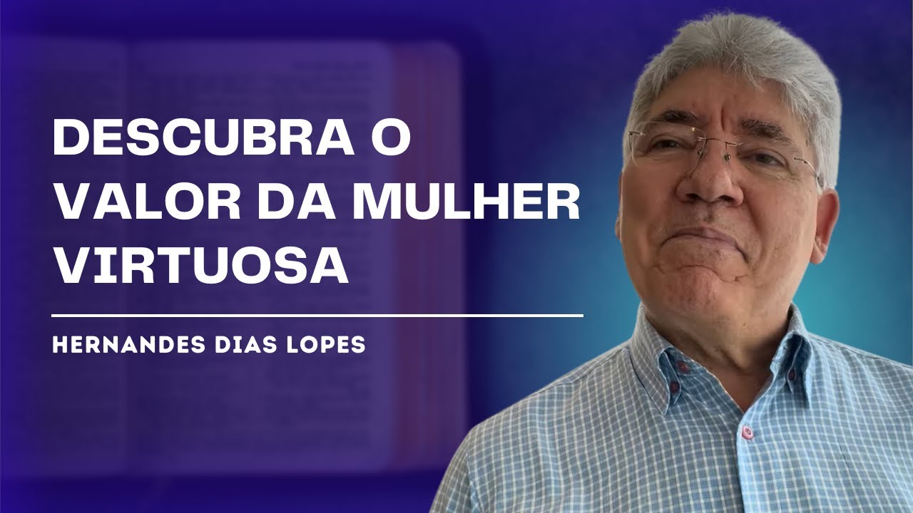 A MULHER VIRTUOSA: FORÇA E SABEDORIA PARA A FAMÍLIA - HERNANDES DIAS LOPES