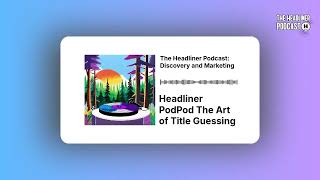 Headliner PodPod The Art of Title Guessing | The Headliner Podcast: Discovery and Marketing