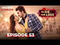 To Die For Love Full Episode 53 Indian Series In English Dubbed EP53