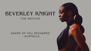 Beverley Knight - "Shape Of You Reshaped" - Acapella