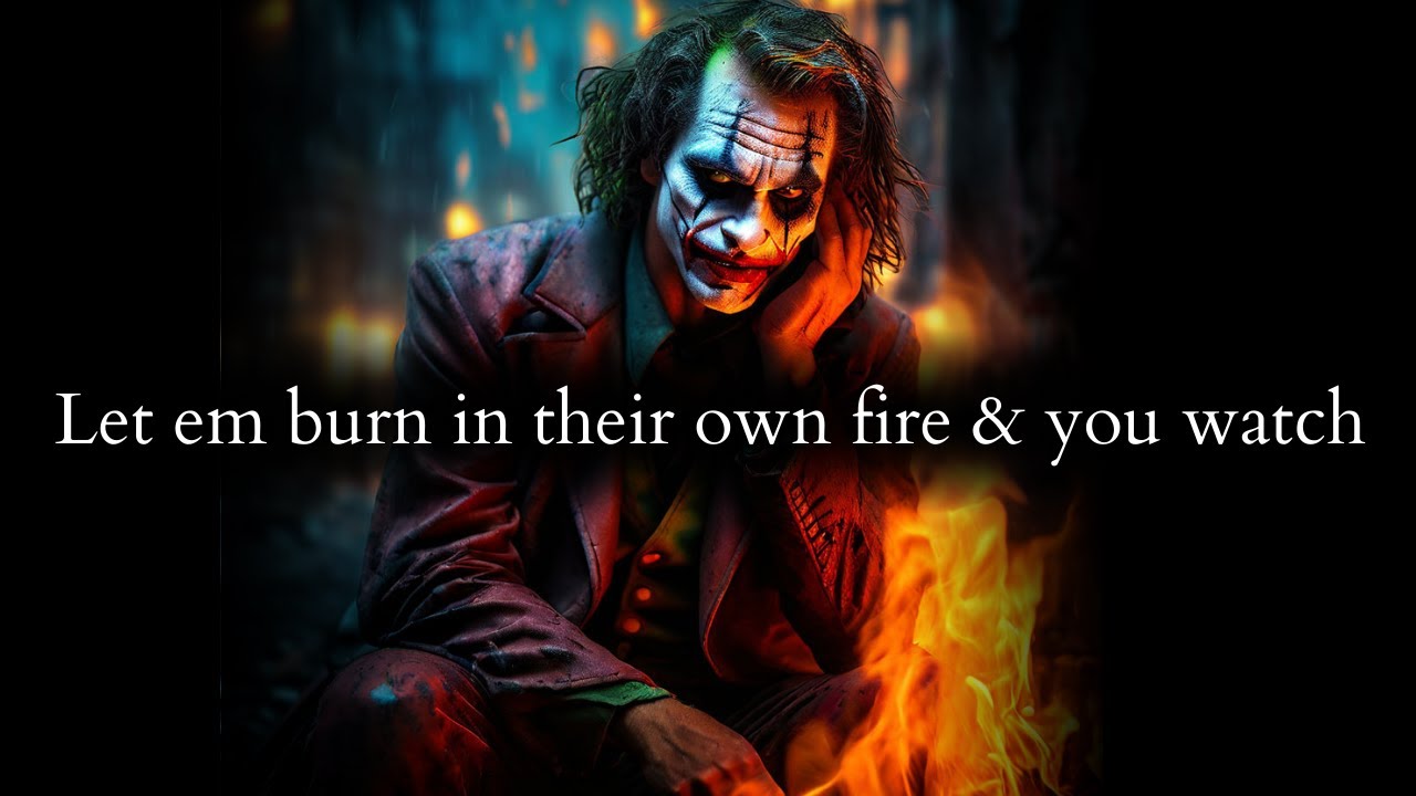 Now let them burn in their own fire & you watch them like they used to - Joker Speech