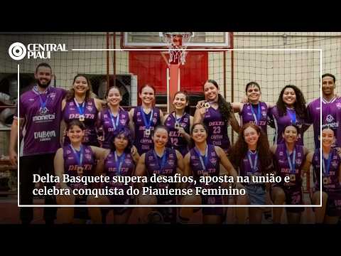 Delta Basquete supera dificuldades, aposta na união e celebra conquista do Piauiense Feminino