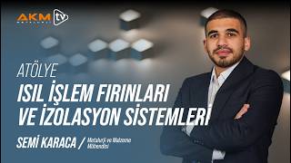 Semi Karaca ile Atölye | Isıl İşlem Fırınları ve İzolasyon Sistemleri