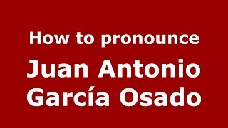 How to pronounce Juan Antonio García Osado