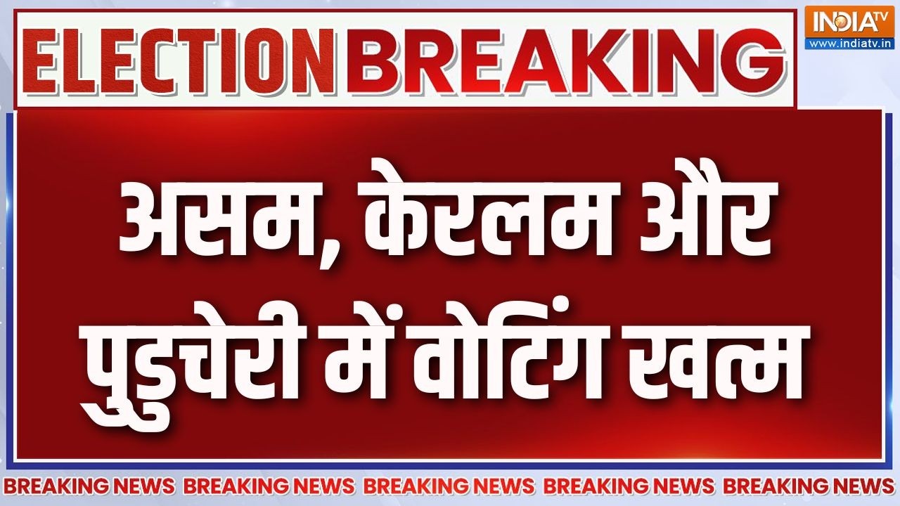 Breaking News : असम, केरलम और पुडुचेरी में वोटिंग खत्म, टूटा रिक