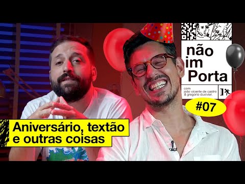 ANIVERSÁRIO, TEXTÃO E OUTRAS COISAS | NÃO IMPORTA #07
