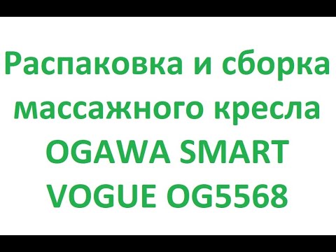 Распаковка и сборка массажного кресла OGAWA SMART VOGUE OG5568