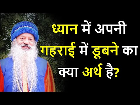 ध्यान में अपनी गहराई में डूबने का क्या अर्थ है? जीवन का मूल (Basic) अर्थ क्या है?