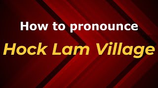 How to pronounce Hock Lam Village