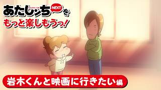 「あたしンちNEXTをもっと楽しもうっ！岩木くんと映画に行きたい編」 | 特別映像 | あたしンち