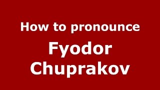 How to pronounce Fyodor Chuprakov