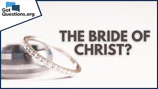 What does it mean that the Church is the Bride of Christ? | GotQuestions.org