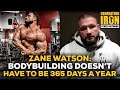 Zane Watson: Bodybuilding Doesn't Have To Be 24/7 And 365 Days A Year