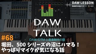  - 堀田、500シリーズの沼にハマる！そして、やっぱりマイクが気になる話【DAW TALK#68】