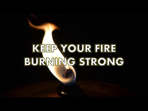 Keep your fire burning strong
